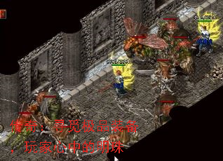 传奇:寻觅极品装备,玩家心中的明珠 传奇:寻觅极品装备,玩家心中的明珠