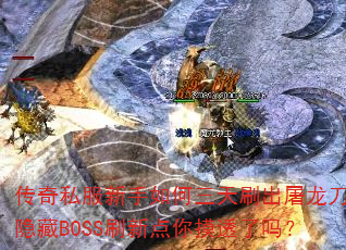 传奇私服新手如何三天刷出屠龙刀？隐藏BOSS刷新点你摸透了吗？