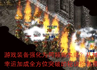 游戏装备强化为何频频失败？从材料收集到幸运加成全方位突破的秘诀你掌握了吗？