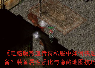 《电脑版热血传奇私服中如何快速刷到终极装备？装备属性强化与隐藏地图技巧全解析》