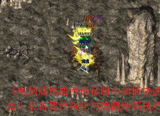《电脑版热血传奇私服中如何快速刷到终极装备？装备属性强化与隐藏地图技巧全解析》