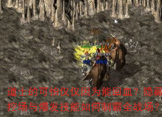 道士的可怕仅仅因为能回血？隐藏控场与爆发技能如何制霸全战场？