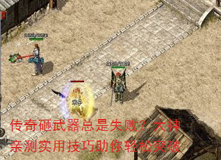传奇砸武器总是失败?大神亲测实用技巧助你轻松突破 传奇砸武器总是失败?大神亲测实用技巧助你轻松突破