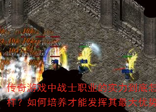 传奇游戏中战士职业的实力到底怎么样?如何培养才能发挥其最大优势? 传奇游戏中战士职业的实力到底怎么样?如何培养才能发挥其最大优势?