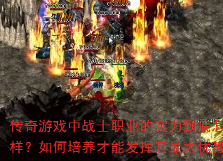 传奇游戏中战士职业的实力到底怎么样?如何培养才能发挥其最大优势? 传奇游戏中战士职业的实力到底怎么样?如何培养才能发挥其最大优势?
