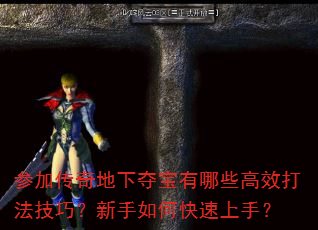 参加传奇地下夺宝有哪些高效打法技巧?新手如何快速上手? 参加传奇地下夺宝有哪些高效打法技巧?新手如何快速上手?