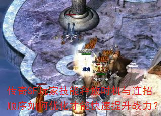 传奇SF玩家技能释放时机与连招顺序如何优化才能快速提升战力? 传奇SF玩家技能释放时机与连招顺序如何优化才能快速提升战力?
