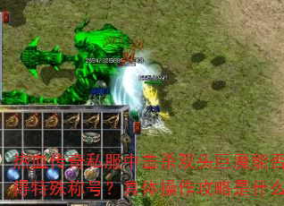 热血传奇私服中击杀双头巨魔能否获得特殊称号?具体操作攻略是什么? 热血传奇私服中击杀双头巨魔能否获得特殊称号?具体操作攻略是什么?