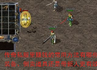 传奇私服里赚钱的常用方法有哪些?打装备、倒卖道具还是带新人更有效率? 传奇私服里赚钱的常用方法有哪些?打装备、倒卖道具还是带新人更有效率?