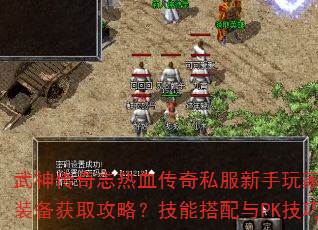 武神传奇志热血传奇私服新手玩家怎样快速升级装备获取攻略?技能搭配与PK技巧如何掌握? 武神传奇志热血传奇私服新手玩家怎样快速升级装备获取攻略?技能搭配与PK技巧如何掌握?