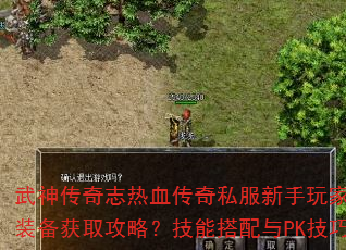 武神传奇志热血传奇私服新手玩家怎样快速升级装备获取攻略?技能搭配与PK技巧如何掌握? 武神传奇志热血传奇私服新手玩家怎样快速升级装备获取攻略?技能搭配与PK技巧如何掌握?