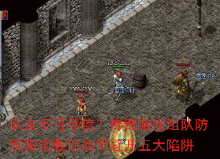 队友不可尽信?传奇游戏组队防坑指南教你如何避开五大陷阱 队友不可尽信?传奇游戏组队防坑指南教你如何避开五大陷阱