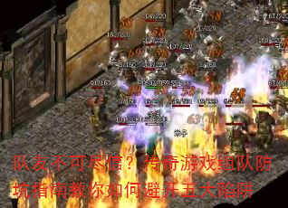 队友不可尽信?传奇游戏组队防坑指南教你如何避开五大陷阱 队友不可尽信?传奇游戏组队防坑指南教你如何避开五大陷阱