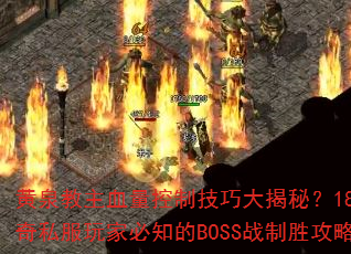 黄泉教主血量控制技巧大揭秘?180传奇私服玩家必知的BOSS战制胜攻略 黄泉教主血量控制技巧大揭秘?180传奇私服玩家必知的BOSS战制胜攻略
