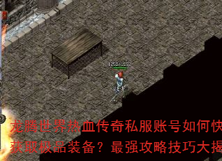 龙腾世界热血传奇私服账号如何快速获取极品装备?最强攻略技巧大揭秘 龙腾世界热血传奇私服账号如何快速获取极品装备?最强攻略技巧大揭秘