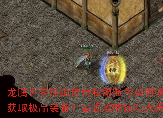 龙腾世界热血传奇私服账号如何快速获取极品装备?最强攻略技巧大揭秘 龙腾世界热血传奇私服账号如何快速获取极品装备?最强攻略技巧大揭秘