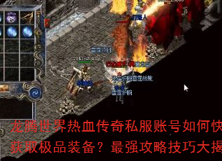 龙腾世界热血传奇私服账号如何快速获取极品装备?最强攻略技巧大揭秘 龙腾世界热血传奇私服账号如何快速获取极品装备?最强攻略技巧大揭秘