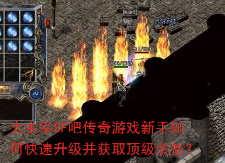 大主宰SF吧传奇游戏新手如何快速升级并获取顶级装备? 大主宰SF吧传奇游戏新手如何快速升级并获取顶级装备?