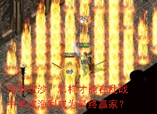 传奇攻沙:怎样才能在乱战中坐收渔利成为最终赢家? 传奇攻沙:怎样才能在乱战中坐收渔利成为最终赢家?