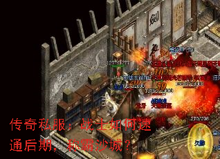 传奇私服:战士如何速通后期,称霸沙城? 传奇私服:战士如何速通后期,称霸沙城?
