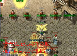 传奇私服玩家如何选择适合自己的副本? 传奇私服玩家如何选择适合自己的副本?