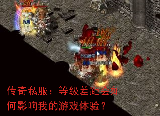 传奇私服:等级差距会如何影响我的游戏体验? 传奇私服:等级差距会如何影响我的游戏体验?