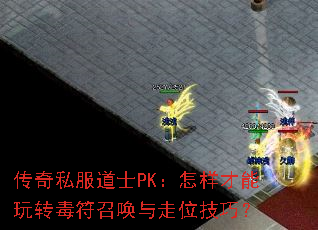 传奇私服道士PK:怎样才能玩转毒符召唤与走位技巧? 传奇私服道士PK:怎样才能玩转毒符召唤与走位技巧?
