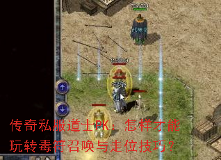 传奇私服道士PK:怎样才能玩转毒符召唤与走位技巧? 传奇私服道士PK:怎样才能玩转毒符召唤与走位技巧?