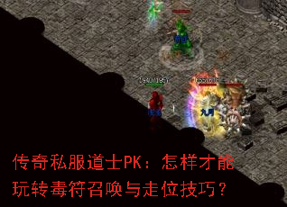传奇私服道士PK:怎样才能玩转毒符召唤与走位技巧? 传奇私服道士PK:怎样才能玩转毒符召唤与走位技巧?