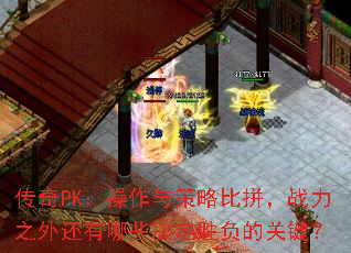 传奇PK:操作与策略比拼,战力之外还有哪些决定胜负的关键? 传奇PK:操作与策略比拼,战力之外还有哪些决定胜负的关键?