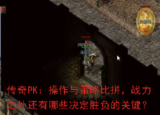 传奇PK:操作与策略比拼,战力之外还有哪些决定胜负的关键? 传奇PK:操作与策略比拼,战力之外还有哪些决定胜负的关键?