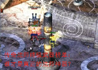 传奇法师终极武器榜单:谁才是真正的法师神器? 传奇法师终极武器榜单:谁才是真正的法师神器?