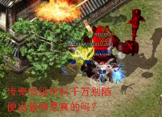 传奇高级材料千万别随便出售掉是真的吗? 传奇高级材料千万别随便出售掉是真的吗?