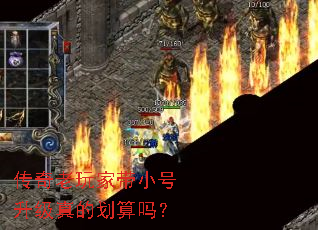 传奇老玩家带小号升级真的划算吗? 传奇老玩家带小号升级真的划算吗?