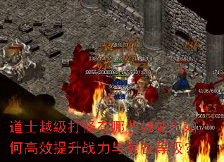 道士越级打怪有哪些好处?如何高效提升战力与装备等级? 道士越级打怪有哪些好处?如何高效提升战力与装备等级?