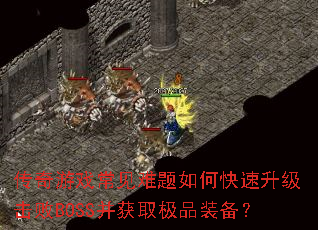 传奇游戏常见难题如何快速升级击败BOSS并获取极品装备? 传奇游戏常见难题如何快速升级击败BOSS并获取极品装备?
