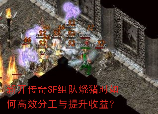 新开传奇SF组队烧猪时如何高效分工与提升收益? 新开传奇SF组队烧猪时如何高效分工与提升收益?