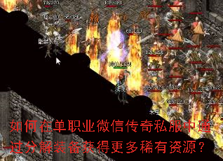 如何在单职业微信传奇私服中通过分解装备获得更多稀有资源? 如何在单职业微信传奇私服中通过分解装备获得更多稀有资源?