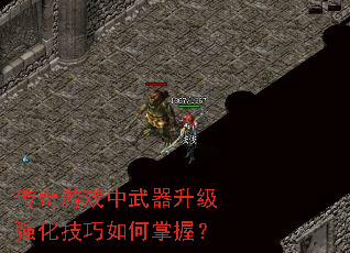 传奇游戏中武器升级强化技巧如何掌握? 传奇游戏中武器升级强化技巧如何掌握?