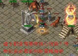 道士职业有哪些核心优势?传奇玩家必看的制胜策略解析 道士职业有哪些核心优势?传奇玩家必看的制胜策略解析