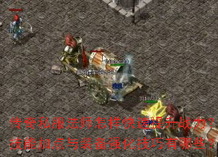 传奇私服法师怎样快速提升战力?技能加点与装备强化技巧有哪些? 传奇私服法师怎样快速提升战力?技能加点与装备强化技巧有哪些?