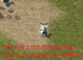 传奇私服法师怎样快速提升战力?技能加点与装备强化技巧有哪些? 传奇私服法师怎样快速提升战力?技能加点与装备强化技巧有哪些?