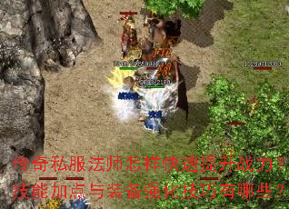 传奇私服法师怎样快速提升战力?技能加点与装备强化技巧有哪些? 传奇私服法师怎样快速提升战力?技能加点与装备强化技巧有哪些?