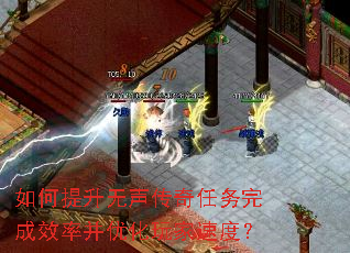 如何提升无声传奇任务完成效率并优化玩家速度? 如何提升无声传奇任务完成效率并优化玩家速度?