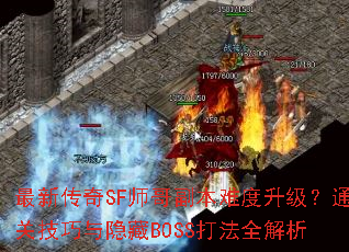 最新传奇SF师哥副本难度升级?通关技巧与隐藏BOSS打法全解析 最新传奇SF师哥副本难度升级?通关技巧与隐藏BOSS打法全解析