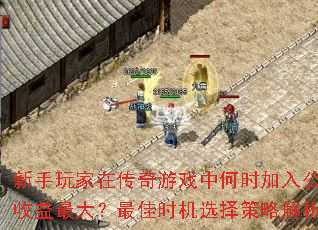 新手玩家在传奇游戏中何时加入公会收益最大?最佳时机选择策略解析 新手玩家在传奇游戏中何时加入公会收益最大?最佳时机选择策略解析