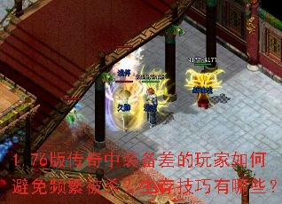 1.76版传奇中装备差的玩家如何避免频繁被杀?生存技巧有哪些? 1.76版传奇中装备差的玩家如何避免频繁被杀?生存技巧有哪些?