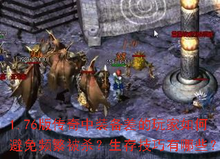1.76版传奇中装备差的玩家如何避免频繁被杀?生存技巧有哪些? 1.76版传奇中装备差的玩家如何避免频繁被杀?生存技巧有哪些?