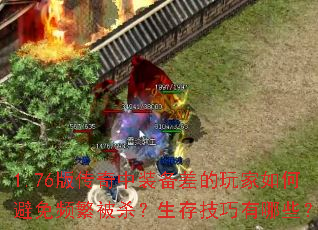 1.76版传奇中装备差的玩家如何避免频繁被杀?生存技巧有哪些? 1.76版传奇中装备差的玩家如何避免频繁被杀?生存技巧有哪些?