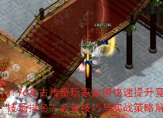 1.76复古传奇玩家如何快速提升竞技场排名?必备技巧与实战策略解析 1.76复古传奇玩家如何快速提升竞技场排名?必备技巧与实战策略解析